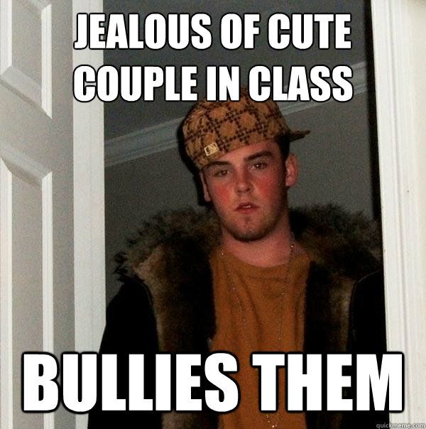 Jealous of cute couple in class Bullies them  Scumbag Steve