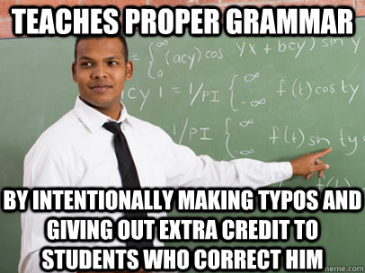 Teaches proper grammar by intentionally making typos and giving out extra credit to students who correct him  Good Guy Teacher