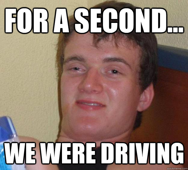 For a second... We were driving - For a second... We were driving  10 Guy