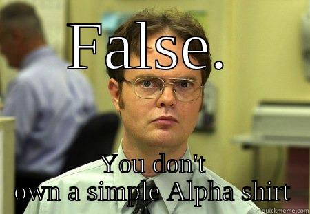 FALSE. YOU DON'T OWN A SIMPLE ALPHA SHIRT Dwight