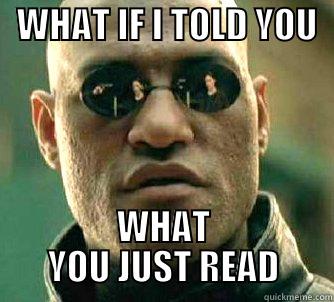   WHAT IF I TOLD YOU                                             WHAT YOU JUST READ Matrix Morpheus