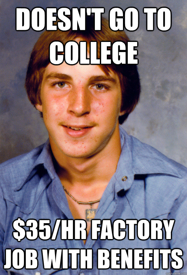 Doesn't go to college $35/hr factory job with benefits  Old Economy Steven