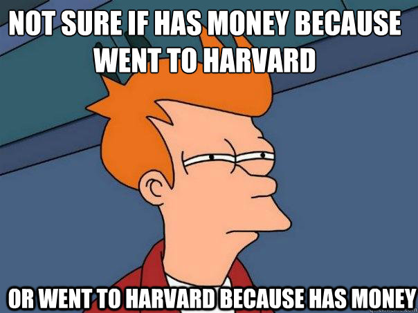 not sure if has money because went to harvard or went to harvard because has money  Futurama Fry