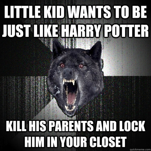 little kid wants to be just like harry potter  kill his parents and lock him in your closet   Insanity Wolf