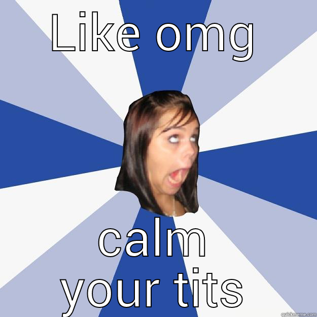 LIKE OMG CALM YOUR TITS Annoying Facebook Girl