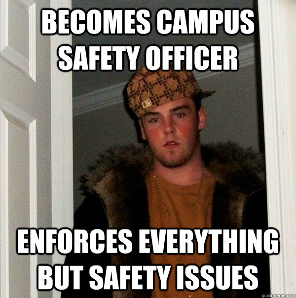 Becomes campus safety officer Enforces everything but safety issues  Scumbag Steve