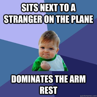 Sits next to a stranger on the plane Dominates the arm rest  Success Kid