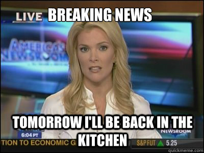 Breaking news tomorrow I'll be back in the kitchen  Megyn Kelly