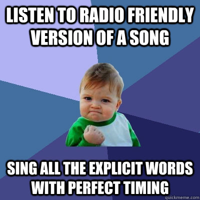 Listen to radio friendly version of a song Sing all the explicit words with perfect timing  Success Kid