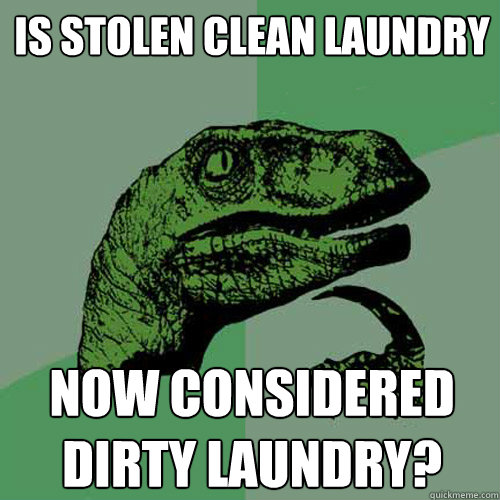 Is stolen clean laundry now considered dirty laundry?  Philosoraptor