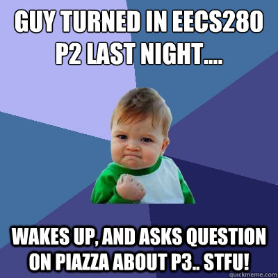 guy turned in eecs280 p2 last night.... wakes up, and asks question on piazza about p3.. stfu!  Success Kid