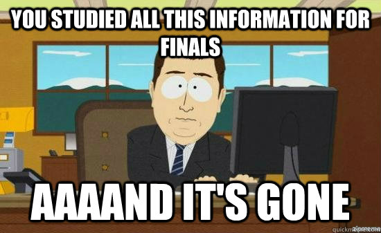 you studied all this information for finals AAAAND It's GONE - you studied all this information for finals AAAAND It's GONE  aaaand its gone