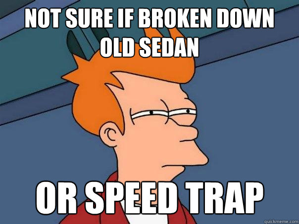 Not Sure if broken down old sedan Or speed trap - Not Sure if broken down old sedan Or speed trap  Futurama Fry