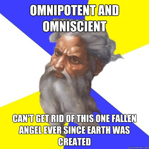 Omnipotent and omniscient Can't get rid of this one fallen angel ever since earth was created  Advice God