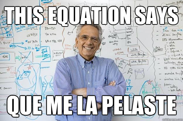 this equation says que me la pelaste  Engineering Professor