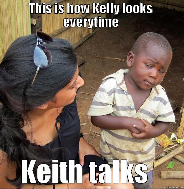 Keith  - THIS IS HOW KELLY LOOKS EVERYTIME  KEITH TALKS    Skeptical Third World Kid