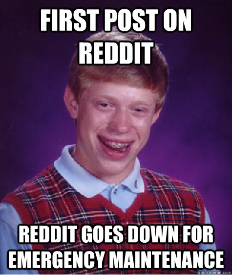 First post on reddit REddit goes down for emergency maintenance - First post on reddit REddit goes down for emergency maintenance  Bad Luck Brian