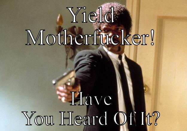 YIELD MOTHERFUCKER! HAVE YOU HEARD OF IT? Samuel L Jackson