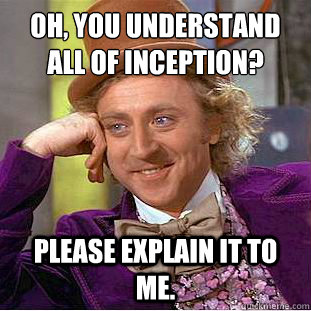 Oh, You understand all of inception?
 Please explain it to me.  Condescending Wonka