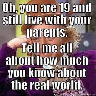 OH, YOU ARE 19 AND STILL LIVE WITH YOUR PARENTS. TELL ME ALL ABOUT HOW MUCH YOU KNOW ABOUT THE REAL WORLD. Condescending Wonka