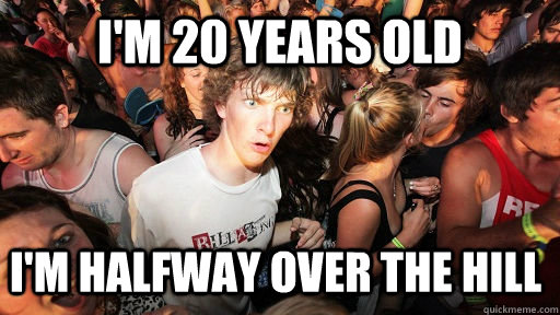 i'm 20 years old i'm halfway over the hill  Sudden Clarity Clarence