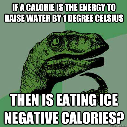 If a calorie is the energy to raise water by 1 degree celsius Then is eating ice negative calories?  Philosoraptor