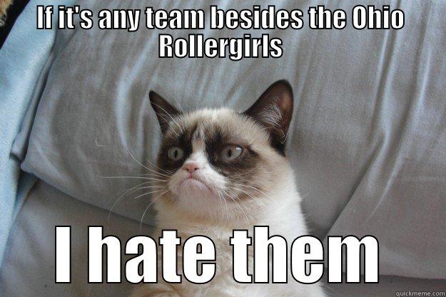 IF IT'S ANY TEAM BESIDES THE OHIO ROLLERGIRLS I HATE THEM Grumpy Cat