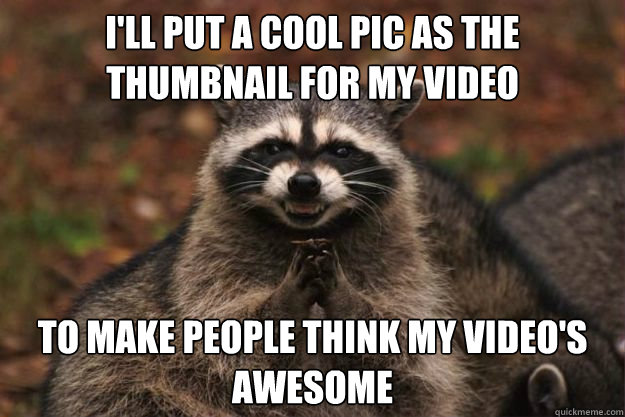 I'll put a cool pic as the thumbnail for my video to make people think my video's awesome - I'll put a cool pic as the thumbnail for my video to make people think my video's awesome  Evil Plotting Raccoon