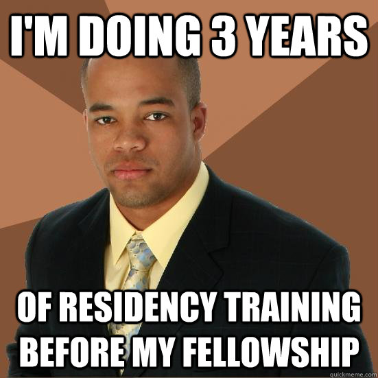i'm doing 3 years of residency training before my fellowship  