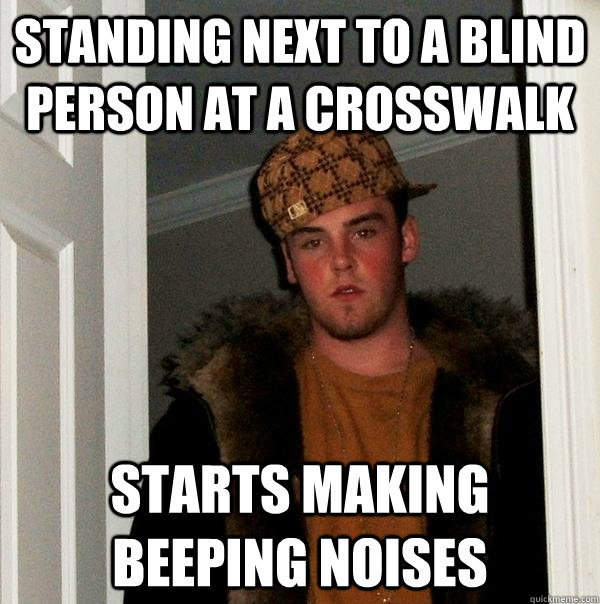 standing next to a blind person at a crosswalk starts making beeping noises   Scumbag Steve