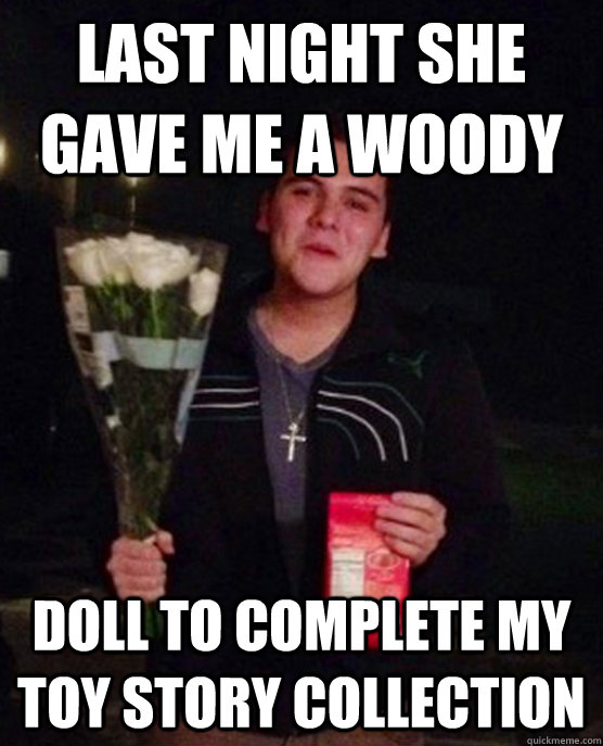 Last night she gave me a woody doll to complete my Toy Story collection  Friendzone Johnny