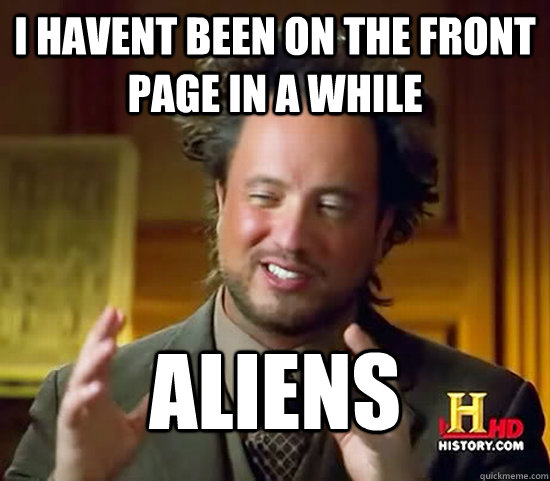 I havent been on the front page in a while Aliens  Ancient Aliens