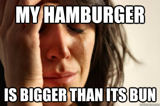 my hamburger is bigger than its bun  First World Problems