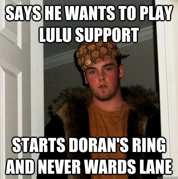 Says he wants to play Lulu support Starts Doran's ring and never wards lane  Scumbag Steve