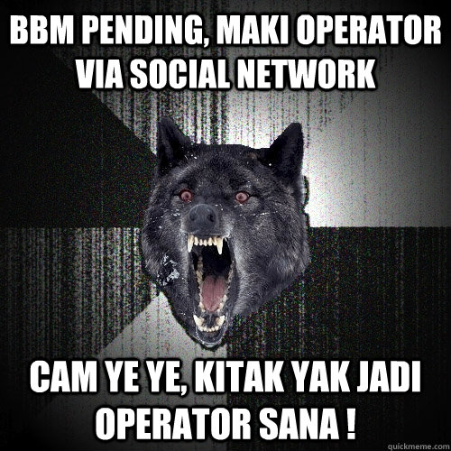 BBM pending, maki operator via social network cam ye ye, kitak yak jadi operator sana !  Insanity Wolf