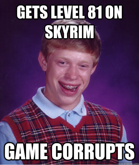 Gets Level 81 on Skyrim Game corrupts  Bad Luck Brian