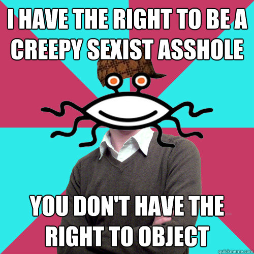 i have the right to be a creepy sexist asshole you don't have the right to object  Scumbag Privilege Denying rAtheism