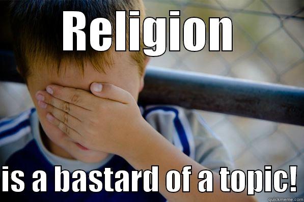 RELIGION  IS A BASTARD OF A TOPIC! Confession kid