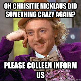 Oh Chrisitie Nicklaus did something crazy again? Please Colleen inform us  Condescending Wonka