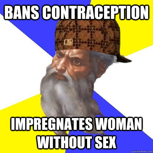 bans contraception impregnates woman without sex  Scumbag Advice God