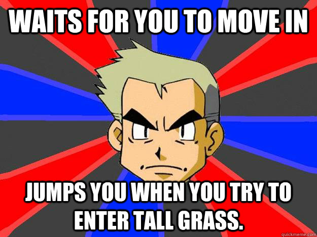 Waits for you to move in Jumps you when you try to enter tall grass.  Professor Oak