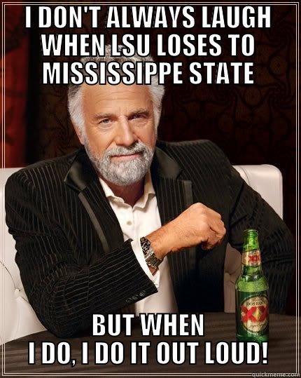 LSU VS MISS ST. - I DON'T ALWAYS LAUGH WHEN LSU LOSES TO MISSISSIPPE STATE BUT WHEN I DO, I DO IT OUT LOUD! The Most Interesting Man In The World