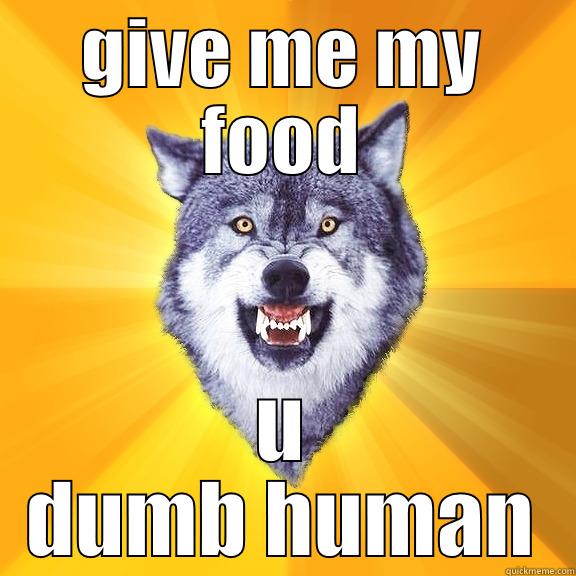 what happens when people dont give me my food  - GIVE ME MY FOOD U DUMB HUMAN Courage Wolf