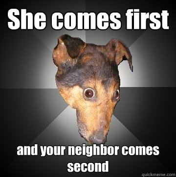 She comes first and your neighbor comes second - She comes first and your neighbor comes second  Depression Dog