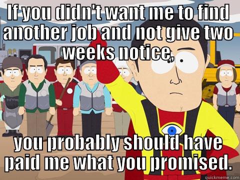 IF YOU DIDN'T WANT ME TO FIND ANOTHER JOB AND NOT GIVE TWO WEEKS NOTICE, YOU PROBABLY SHOULD HAVE PAID ME WHAT YOU PROMISED. Captain Hindsight