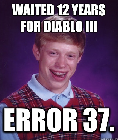 Waited 12 years for Diablo III ERROR 37.  Bad Luck Brian