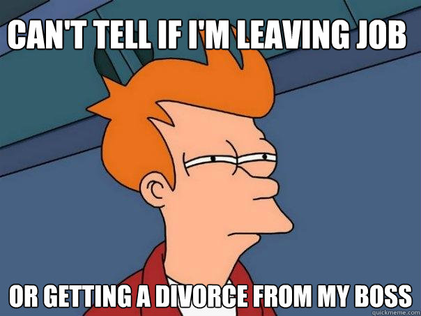 Can't tell if I'm leaving job Or getting a divorce from my boss - Can't tell if I'm leaving job Or getting a divorce from my boss  Futurama Fry