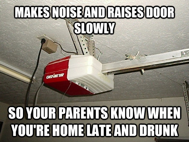 MAKES NOISE AND RAISES DOOR SLOWLY SO YOUR PARENTS KNOW WHEN YOU'RE HOME LATE AND DRUNK  