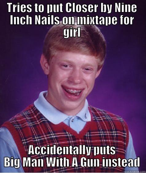 Nine Inch Nails - TRIES TO PUT CLOSER BY NINE INCH NAILS ON MIXTAPE FOR GIRL ACCIDENTALLY PUTS BIG MAN WITH A GUN INSTEAD Bad Luck Brian