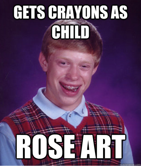 Gets crayons as child Rose art  Bad Luck Brian